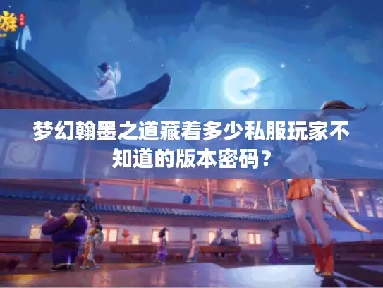 梦幻翰墨之道藏着多少私服玩家不知道的版本密码？