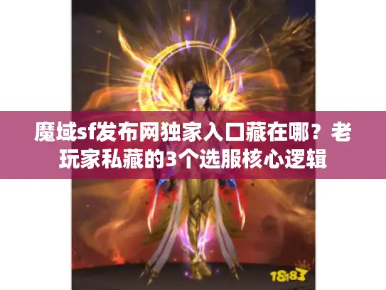魔域sf发布网独家入口藏在哪？老玩家私藏的3个选服核心逻辑