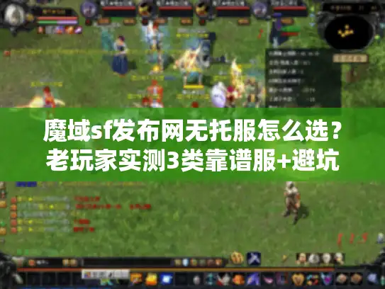魔域sf发布网无托服怎么选？老玩家实测3类靠谱服+避坑指南