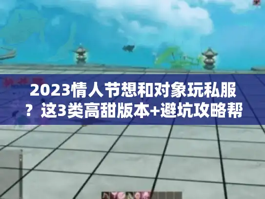 2023情人节想和对象玩私服？这3类高甜版本+避坑攻略帮你直接抄作业