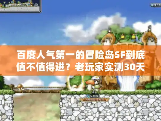 百度人气第一的冒险岛SF到底值不值得进？老玩家实测30天告诉你答案