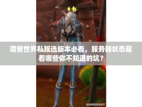 魔兽世界私服选版本必看，服务器状态藏着哪些你不知道的坑？