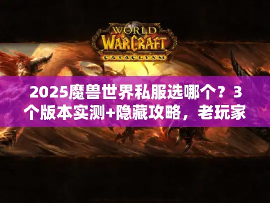 2025魔兽世界私服选哪个？3个版本实测+隐藏攻略，老玩家帮你避坑