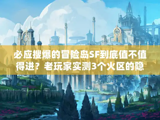必应搜爆的冒险岛SF到底值不值得进?老玩家实测3个火区的隐藏门道 必应搜爆的冒险岛SF到底值不值得进?老玩家实测3个火区的隐藏门道