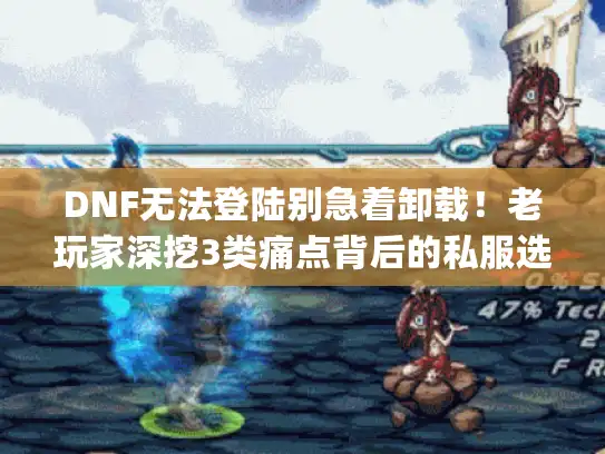 DNF无法登陆别急着卸载!老玩家深挖3类痛点背后的私服选版&攻略密码 DNF无法登陆别急着卸载!老玩家深挖3类痛点背后的私服选版&攻略密码
