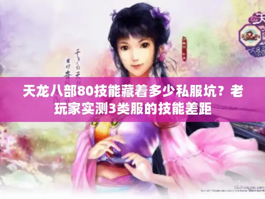 天龙八部80技能藏着多少私服坑？老玩家实测3类服的技能差距