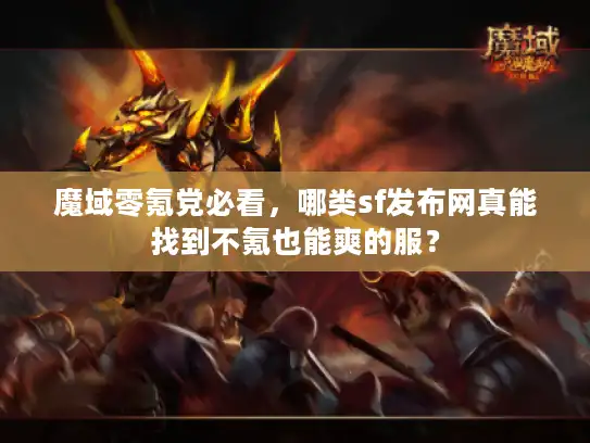 魔域零氪党必看，哪类sf发布网真能找到不氪也能爽的服？