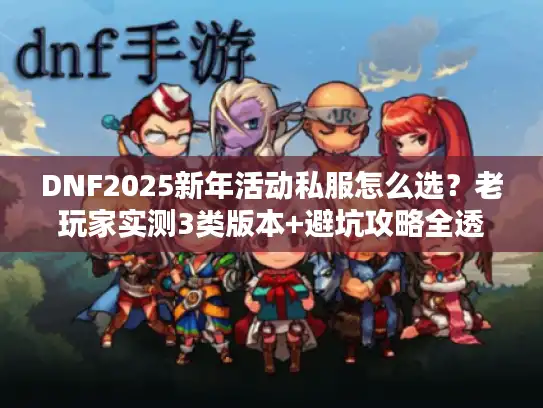 DNF2025新年活动私服怎么选？老玩家实测3类版本+避坑攻略全透底