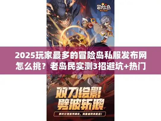 2025玩家最多的冒险岛私服发布网怎么挑?老岛民实测3招避坑+热门版本排行 2025玩家最多的冒险岛私服发布网怎么挑?老岛民实测3招避坑+热门版本排行