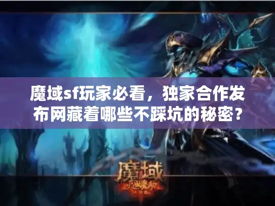 魔域sf玩家必看，独家合作发布网藏着哪些不踩坑的秘密？