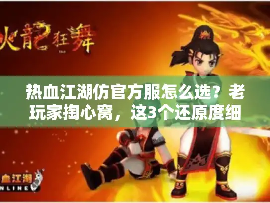 热血江湖仿官方服怎么选？老玩家掏心窝，这3个还原度细节比1:1靠谱10倍