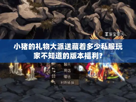 小猪的礼物大派送藏着多少私服玩家不知道的版本福利？