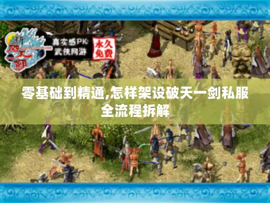 零基础到精通,怎样架设破天一剑私服全流程拆解