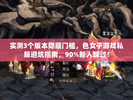 实测3个版本隐藏门槛，色女子游戏私服避坑指南，90%新人踩过！