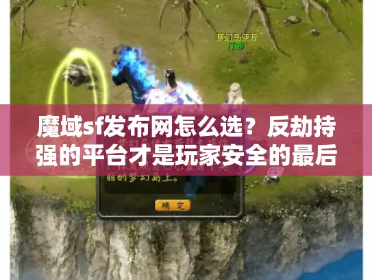 魔域sf发布网怎么选？反劫持强的平台才是玩家安全的最后防线