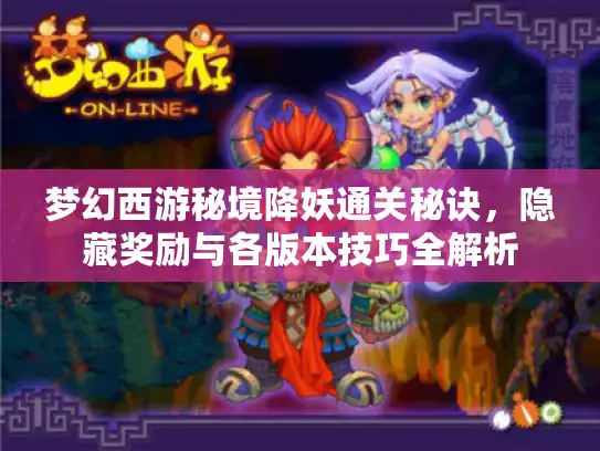 梦幻西游秘境降妖通关秘诀,隐藏奖励与各版本技巧全解析 梦幻西游秘境降妖通关秘诀,隐藏奖励与各版本技巧全解析