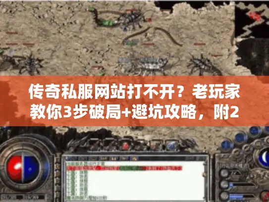 传奇私服网站打不开？老玩家教你3步破局+避坑攻略，附2025最新靠谱版本推荐
