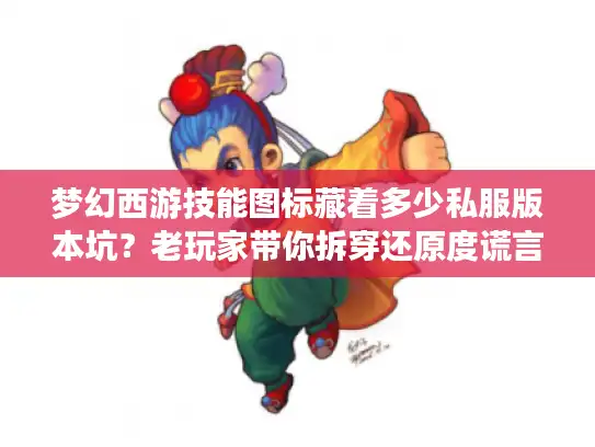 梦幻西游技能图标藏着多少私服版本坑？老玩家带你拆穿还原度谎言