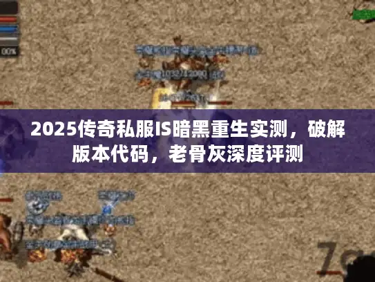 2025传奇私服IS暗黑重生实测，破解版本代码，老骨灰深度评测