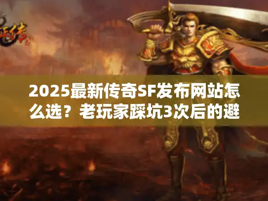2025最新传奇SF发布网站怎么选？老玩家踩坑3次后的避坑指南+高爆版本实测
