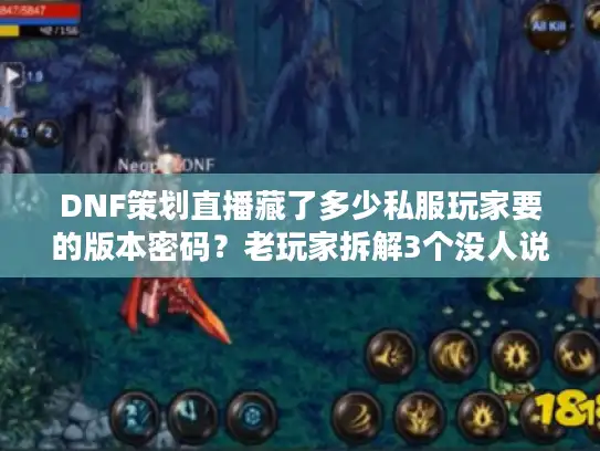 DNF策划直播藏了多少私服玩家要的版本密码？老玩家拆解3个没人说的细节
