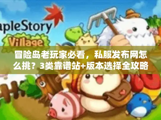 冒险岛老玩家必看，私服发布网怎么挑？3类靠谱站+版本选择全攻略