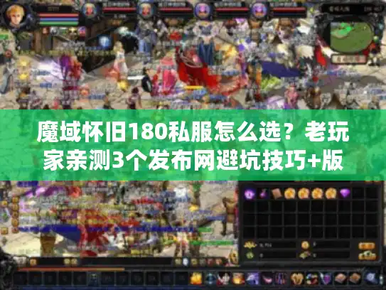 魔域怀旧180私服怎么选？老玩家亲测3个发布网避坑技巧+版本门道