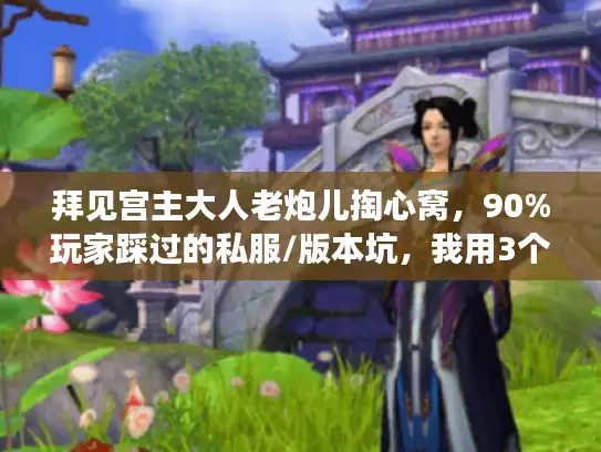 拜见宫主大人老炮儿掏心窝,90%玩家踩过的私服/版本坑,我用3个月实战填平了 拜见宫主大人老炮儿掏心窝,90%玩家踩过的私服/版本坑,我用3个月实战填平了