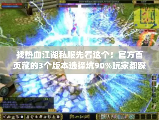找热血江湖私服先看这个！官方首页藏的3个版本选择坑90%玩家都踩过