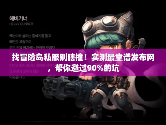 找冒险岛私服别瞎撞！实测最靠谱发布网，帮你避过90%的坑
