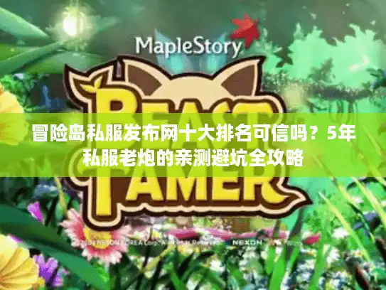 冒险岛私服发布网十大排名可信吗？5年私服老炮的亲测避坑全攻略
