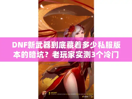 DNF新武器到底藏着多少私服版本的暗坑？老玩家实测3个冷门服的选装血泪史