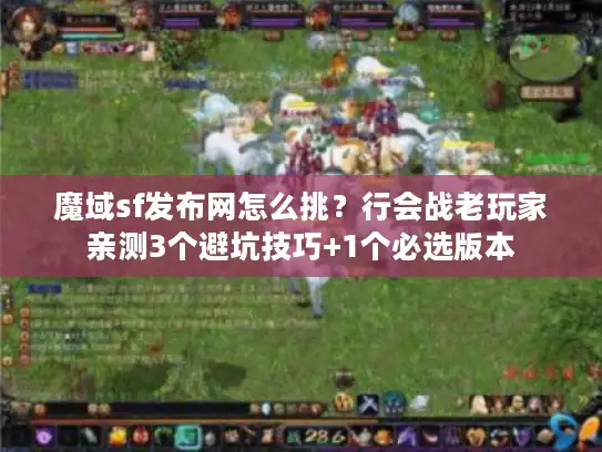 魔域sf发布网怎么挑？行会战老玩家亲测3个避坑技巧+1个必选版本