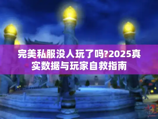 完美私服没人玩了吗?2025真实数据与玩家自救指南 完美私服没人玩了吗?2025真实数据与玩家自救指南