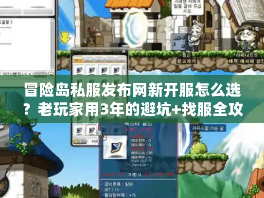 冒险岛私服发布网新开服怎么选?老玩家用3年的避坑+找服全攻略 冒险岛私服发布网新开服怎么选?老玩家用3年的避坑+找服全攻略