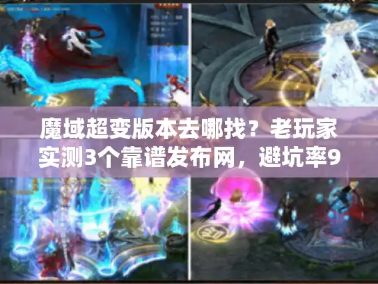 魔域超变版本去哪找？老玩家实测3个靠谱发布网，避坑率90%