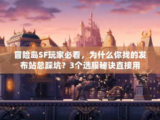 冒险岛SF玩家必看，为什么你找的发布站总踩坑？3个选服秘诀直接用