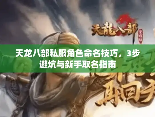 天龙八部私服角色命名技巧,3步避坑与新手取名指南 天龙八部私服角色命名技巧,3步避坑与新手取名指南