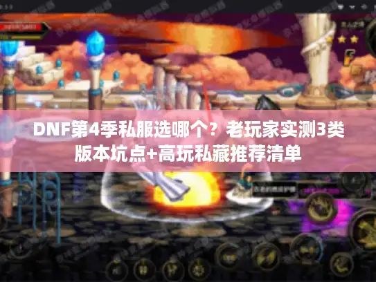 DNF第4季私服选哪个?老玩家实测3类版本坑点+高玩私藏推荐清单 DNF第4季私服选哪个?老玩家实测3类版本坑点+高玩私藏推荐清单