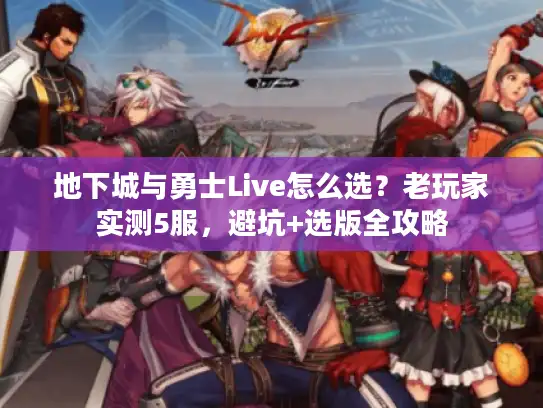地下城与勇士Live怎么选？老玩家实测5服，避坑+选版全攻略