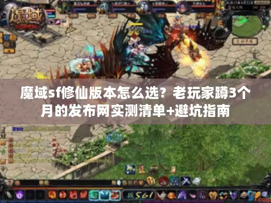魔域sf修仙版本怎么选？老玩家蹲3个月的发布网实测清单+避坑指南