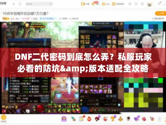 DNF二代密码到底怎么弄？私服玩家必看的防坑&版本适配全攻略