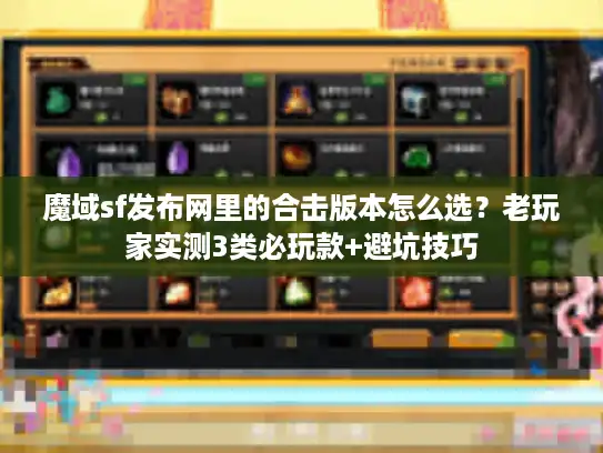 魔域sf发布网里的合击版本怎么选？老玩家实测3类必玩款+避坑技巧