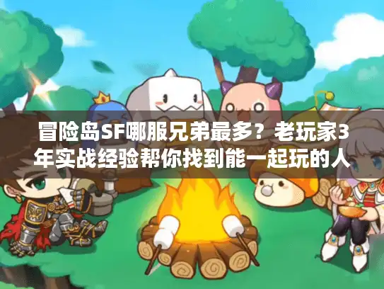 冒险岛SF哪服兄弟最多？老玩家3年实战经验帮你找到能一起玩的人