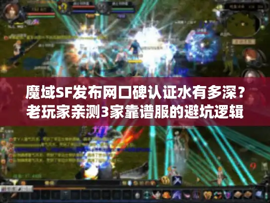 魔域SF发布网口碑认证水有多深？老玩家亲测3家靠谱服的避坑逻辑