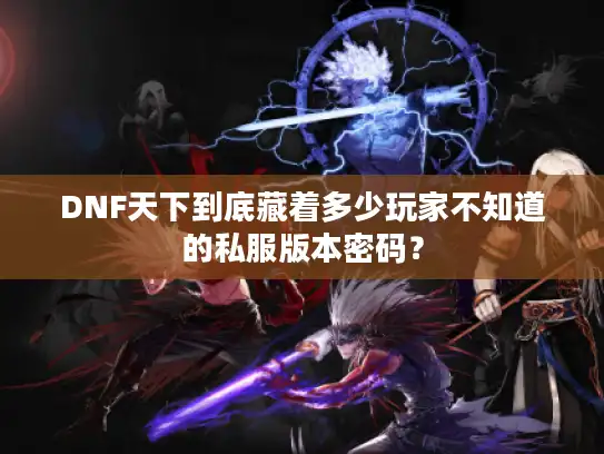 DNF天下到底藏着多少玩家不知道的私服版本密码? DNF天下到底藏着多少玩家不知道的私服版本密码?