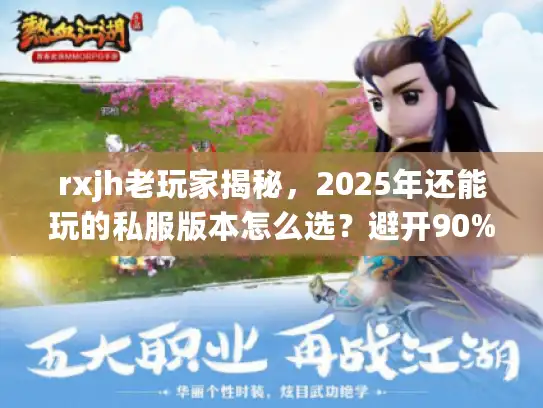 rxjh老玩家揭秘,2025年还能玩的私服版本怎么选?避开90%坑的实战攻略 rxjh老玩家揭秘,2025年还能玩的私服版本怎么选?避开90%坑的实战攻略