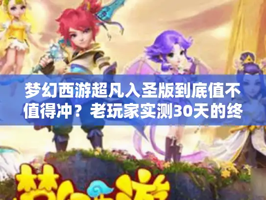 梦幻西游超凡入圣版到底值不值得冲？老玩家实测30天的终极答案