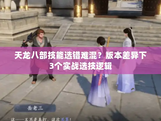 天龙八部技能选错难混？版本差异下3个实战选技逻辑