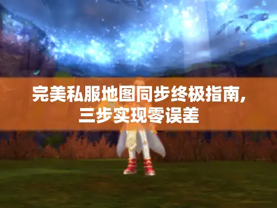完美私服地图同步终极指南,三步实现零误差 完美私服地图同步终极指南,三步实现零误差